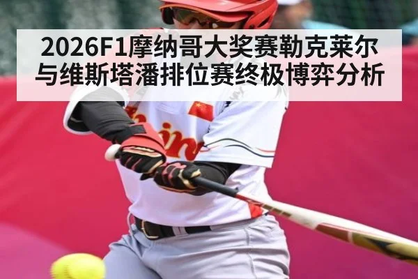 2026F1摩纳哥大奖赛勒克莱尔与维斯塔潘排位赛终极博弈分析