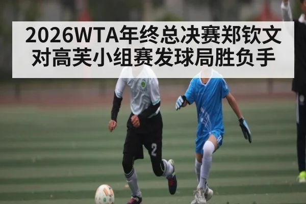 2026WTA年终总决赛郑钦文对高芙小组赛发球局胜负手